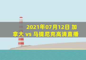 2021年07月12日 加拿大 vs 马提尼克高清直播